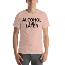 Load image into Gallery viewer, Alcohol You Later Unisex T-Shirt - Cabo Easy
